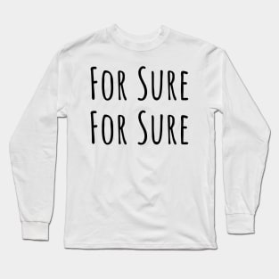 For Sure For Sure Never Have I Ever Been So Sure Long Sleeve T-Shirt